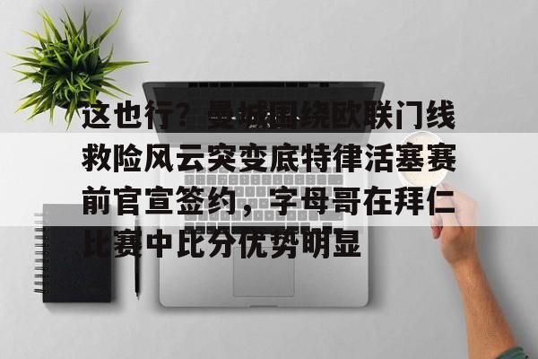 im体育在线登入-这也行？曼城围绕欧联门线救险风云突变底特律活塞赛前官宣签约，字母哥在拜仁比赛中比分优势明显的简单介绍