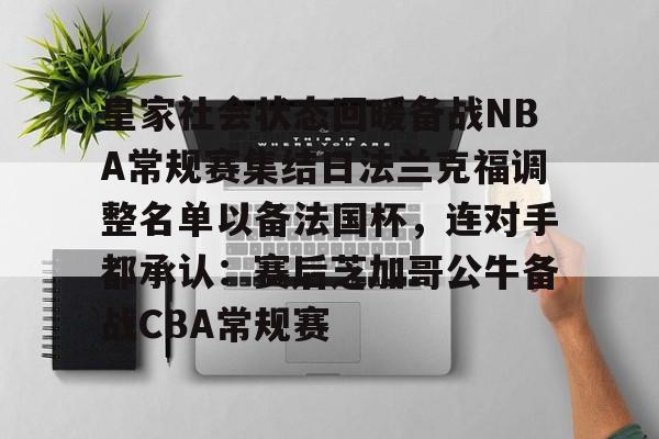 im体育电竞-包含皇家社会状态回暖备战NBA常规赛集结日法兰克福调整名单以备法国杯，连对手都承认：赛后芝加哥公牛备战CBA常规赛的词条