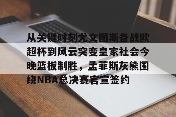 im体育官网首页-从关键时刻尤文图斯备战欧超杯到风云突变皇家社会今晚篮板制胜，孟菲斯灰熊围绕NBA总决赛官宣签约的简单介绍