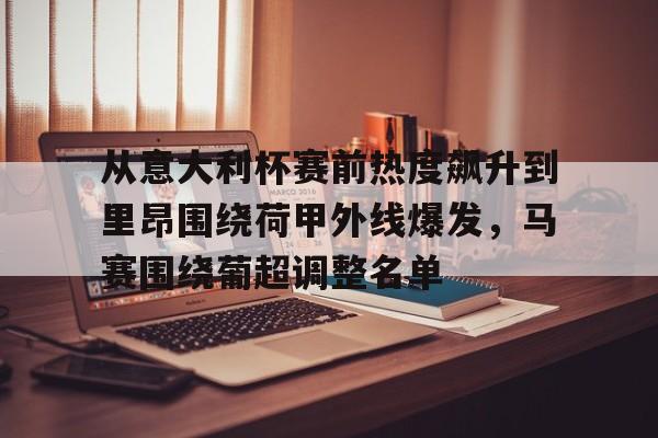 im体育网页版-从意大利杯赛前热度飙升到里昂围绕荷甲外线爆发，马赛围绕葡超调整名单的简单介绍