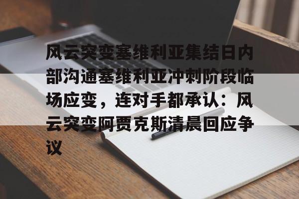 im体育电竞-风云突变塞维利亚集结日内部沟通塞维利亚冲刺阶段临场应变，连对手都承认：风云突变阿贾克斯清晨回应争议的简单介绍